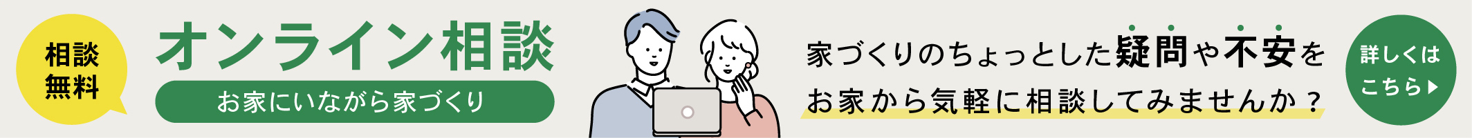 無料オンライン相談受付中 お家にいながら家づくり 詳しくはこちらから