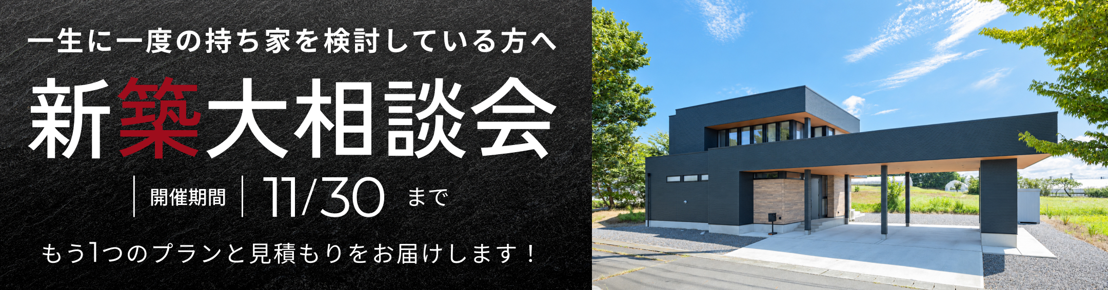 一生に一度の持ち家を検討している方へ。新築大相談会、11月30日まで。もう1つのプランと見積もりをお届けします！